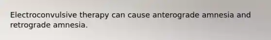 Electroconvulsive therapy can cause anterograde amnesia and retrograde amnesia.
