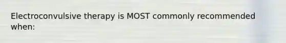 Electroconvulsive therapy is MOST commonly recommended when: