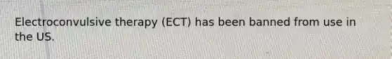 Electroconvulsive therapy (ECT) has been banned from use in the US.