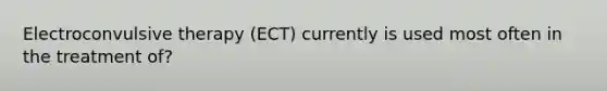 Electroconvulsive therapy (ECT) currently is used most often in the treatment of?