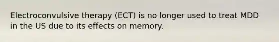 <a href='https://www.questionai.com/knowledge/kBaQKWLD7s-electroconvulsive-therapy' class='anchor-knowledge'>electroconvulsive therapy</a> (ECT) is no longer used to treat MDD in the US due to its effects on memory.