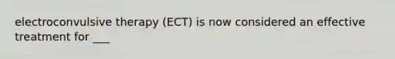 electroconvulsive therapy (ECT) is now considered an effective treatment for ___