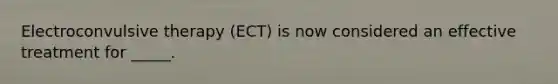 Electroconvulsive therapy (ECT) is now considered an effective treatment for _____.