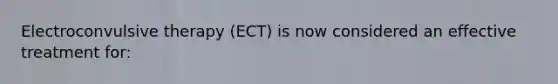 Electroconvulsive therapy (ECT) is now considered an effective treatment for: