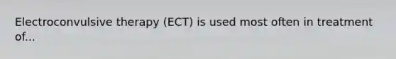 Electroconvulsive therapy (ECT) is used most often in treatment of...