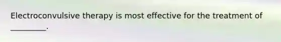 Electroconvulsive therapy is most effective for the treatment of _________.