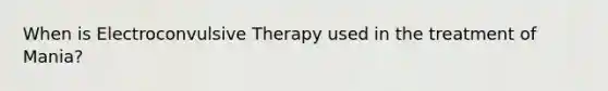 When is Electroconvulsive Therapy used in the treatment of Mania?