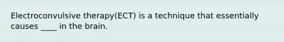 <a href='https://www.questionai.com/knowledge/kBaQKWLD7s-electroconvulsive-therapy' class='anchor-knowledge'>electroconvulsive therapy</a>(ECT) is a technique that essentially causes ____ in <a href='https://www.questionai.com/knowledge/kLMtJeqKp6-the-brain' class='anchor-knowledge'>the brain</a>.