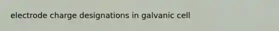 electrode charge designations in galvanic cell