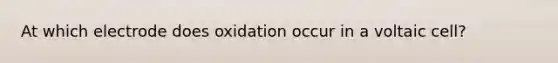 At which electrode does oxidation occur in a voltaic cell?