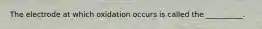 The electrode at which oxidation occurs is called the __________.