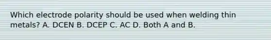 Which electrode polarity should be used when welding thin metals? A. DCEN B. DCEP C. AC D. Both A and B.