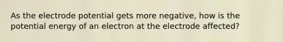 As the electrode potential gets more negative, how is the potential energy of an electron at the electrode affected?