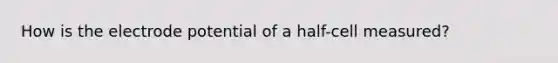 How is the electrode potential of a half-cell measured?