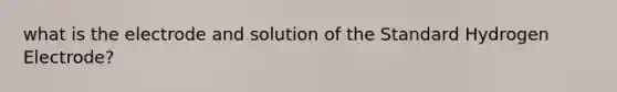 what is the electrode and solution of the Standard Hydrogen Electrode?