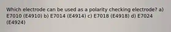 Which electrode can be used as a polarity checking electrode? a) E7010 (E4910) b) E7014 (E4914) c) E7018 (E4918) d) E7024 (E4924)