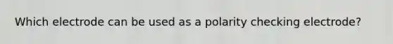 Which electrode can be used as a polarity checking electrode?