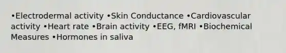 •Electrodermal activity •Skin Conductance •Cardiovascular activity •Heart rate •Brain activity •EEG, fMRI •Biochemical Measures •Hormones in saliva