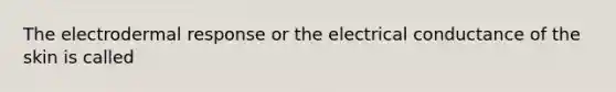 The electrodermal response or the electrical conductance of the skin is called