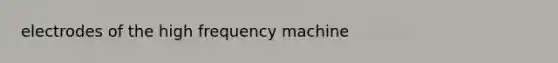 electrodes of the high frequency machine