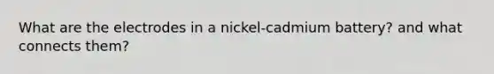 What are the electrodes in a nickel-cadmium battery? and what connects them?