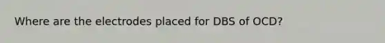 Where are the electrodes placed for DBS of OCD?