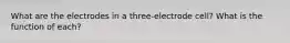 What are the electrodes in a three-electrode cell? What is the function of each?