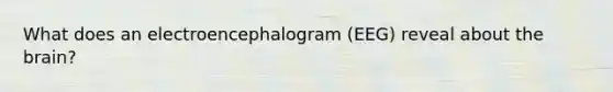 What does an electroencephalogram (EEG) reveal about the brain?