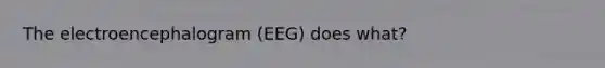 The electroencephalogram (EEG) does what?