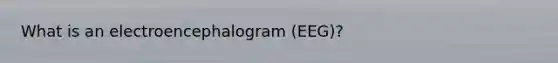 What is an electroencephalogram (EEG)?