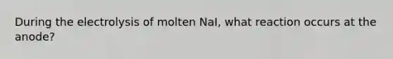 During the electrolysis of molten NaI, what reaction occurs at the anode?