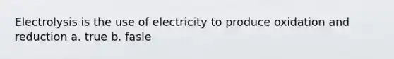 Electrolysis is the use of electricity to produce oxidation and reduction a. true b. fasle