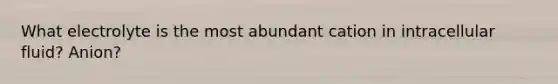 What electrolyte is the most abundant cation in intracellular fluid? Anion?