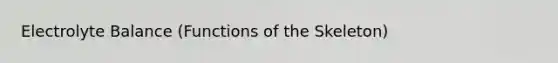 Electrolyte Balance (Functions of the Skeleton)