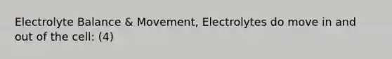 Electrolyte Balance & Movement, Electrolytes do move in and out of the cell: (4)