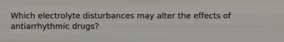 Which electrolyte disturbances may alter the effects of antiarrhythmic drugs?