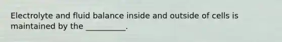 Electrolyte and fluid balance inside and outside of cells is maintained by the __________.