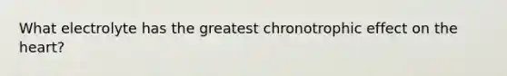 What electrolyte has the greatest chronotrophic effect on the heart?