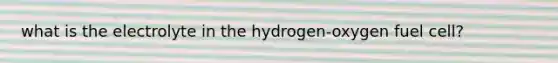 what is the electrolyte in the hydrogen-oxygen fuel cell?