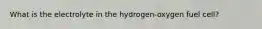 What is the electrolyte in the hydrogen-oxygen fuel cell?