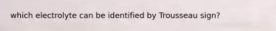 which electrolyte can be identified by Trousseau sign?
