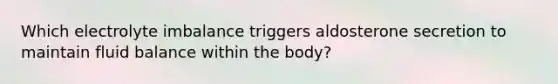 Which electrolyte imbalance triggers aldosterone secretion to maintain fluid balance within the body?