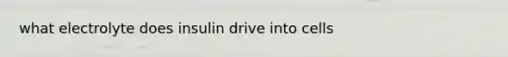 what electrolyte does insulin drive into cells