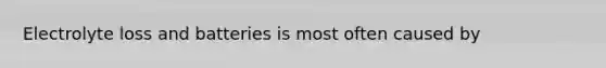 Electrolyte loss and batteries is most often caused by