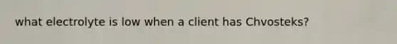 what electrolyte is low when a client has Chvosteks?