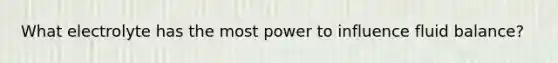 What electrolyte has the most power to influence fluid balance?