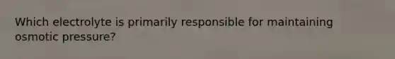 Which electrolyte is primarily responsible for maintaining osmotic pressure?
