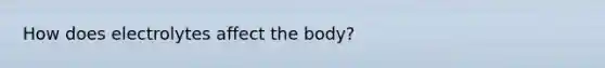 How does electrolytes affect the body?
