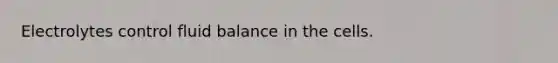 Electrolytes control fluid balance in the cells.