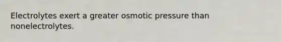 Electrolytes exert a greater osmotic pressure than nonelectrolytes.